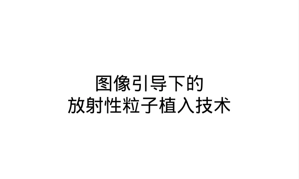 粒子植入演示讲解PPT课件,粒子植入治疗技术演示PPT课件.ppt