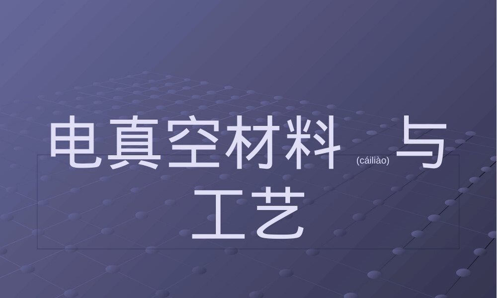 电真空材料与工艺教学PPT课件 副本1.pptx
