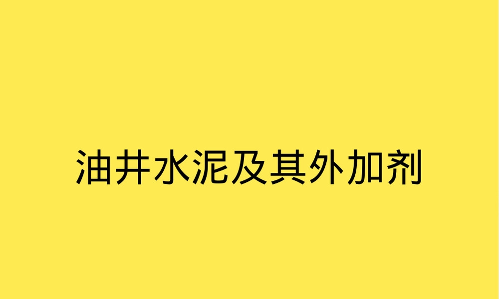 油井水泥及其外加剂教学PPT课件.pptx