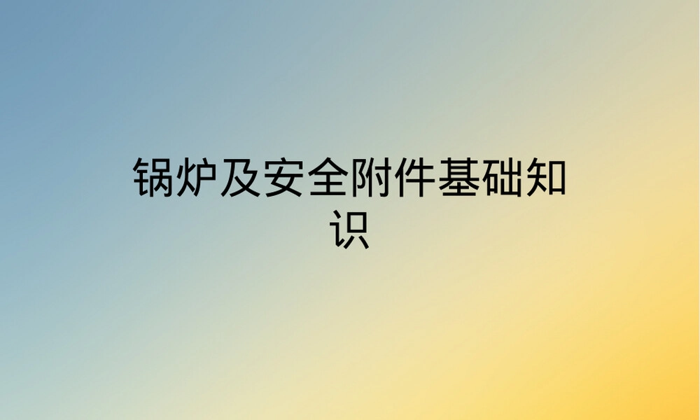 锅炉及安全附件基础知识PPT课件.ppt