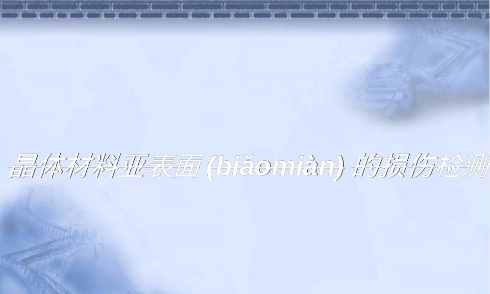 晶体材料亚表面损伤检测PPT课件.ppt
