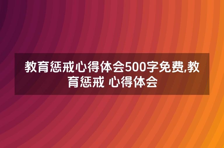 教育惩戒心得体会500字免费,教育惩戒 心得体会