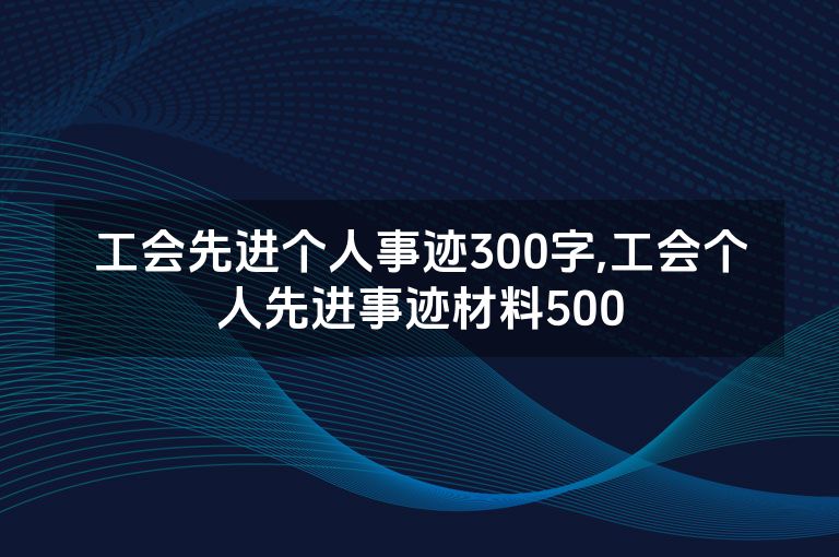 工会先进个人事迹300字,工会个人先进事迹材料500