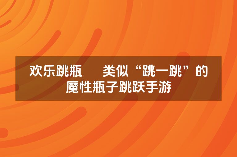 欢乐跳瓶 – 类似“跳一跳”的魔性瓶子跳跃手游 欢乐跳瓶 – 类似“跳一跳”的魔性瓶子跳跃手游