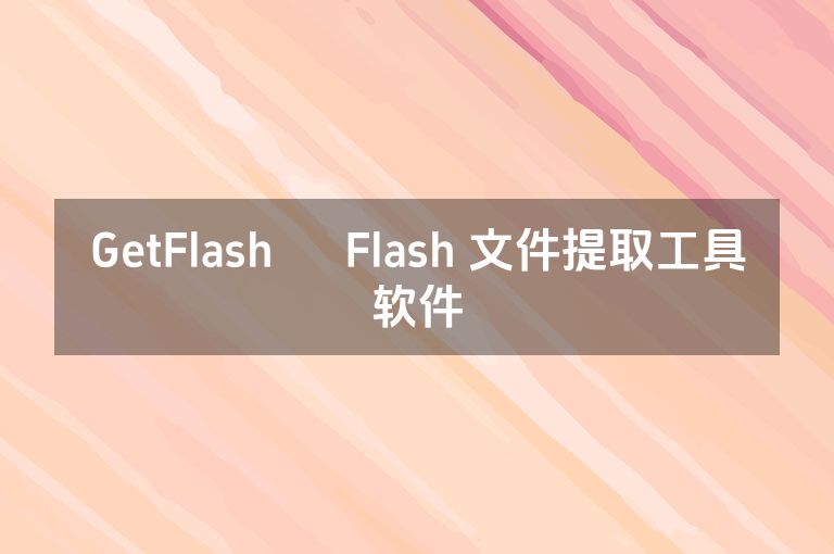 GetFlash – Flash 文件提取工具软件 GetFlash – Flash 文件提取工具软件