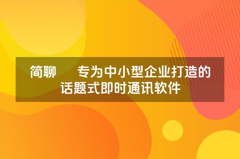 简聊 – 专为中小型企业打造的话题式即时通讯软件