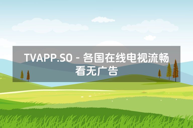 TVAPP.SO - 各国在线电视流畅看无广告 TVAPP.SO - 各国在线电视流畅看无广告