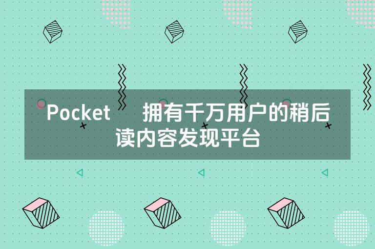 Pocket – 拥有千万用户的稍后读内容发现平台 Pocket – 拥有千万用户的稍后读内容发现平台