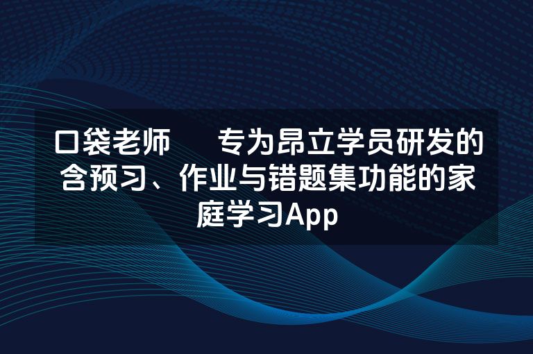 口袋老师 – 专为昂立学员研发的含预习、作业与错题集功能的家庭学习App