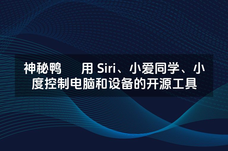 神秘鸭 – 用 Siri、小爱同学、小度控制电脑和设备的开源工具 神秘鸭 – 用 Siri、小爱同学、小度控制电脑和设备的开源工具