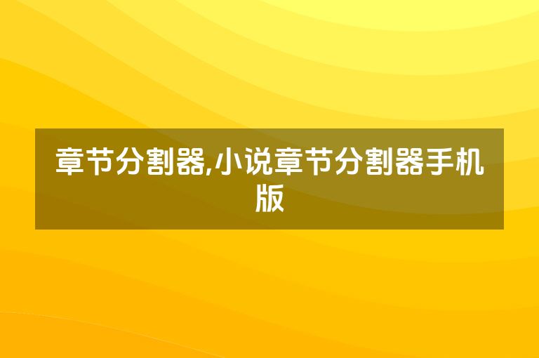章节分割器,小说章节分割器手机版 章节分割器,小说章节分割器手机版